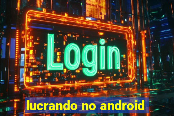 lucrando no android